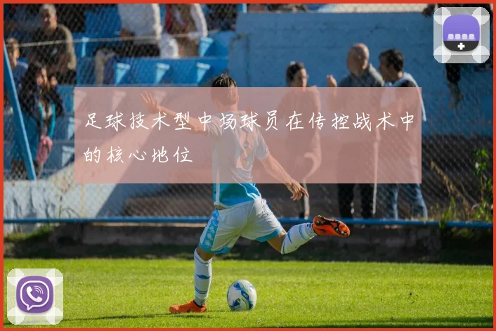 足球技术型中场球员在传控战术中的核心地位