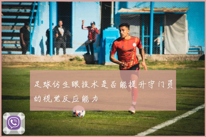 足球仿生眼技术是否能提升守门员的视觉反应能力