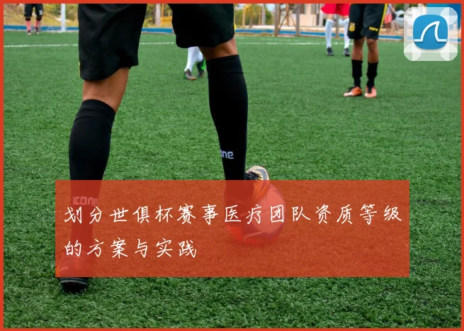 划分世俱杯赛事医疗团队资质等级的方案与实践