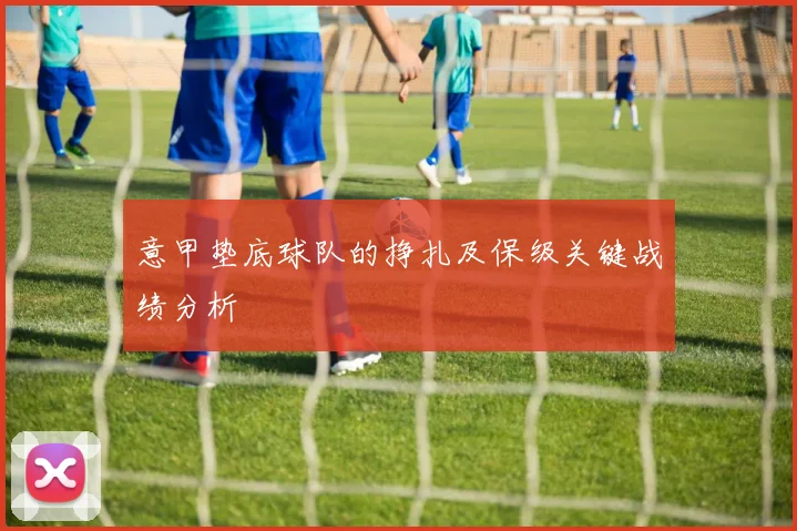 意甲垫底球队的挣扎及保级关键战绩分析