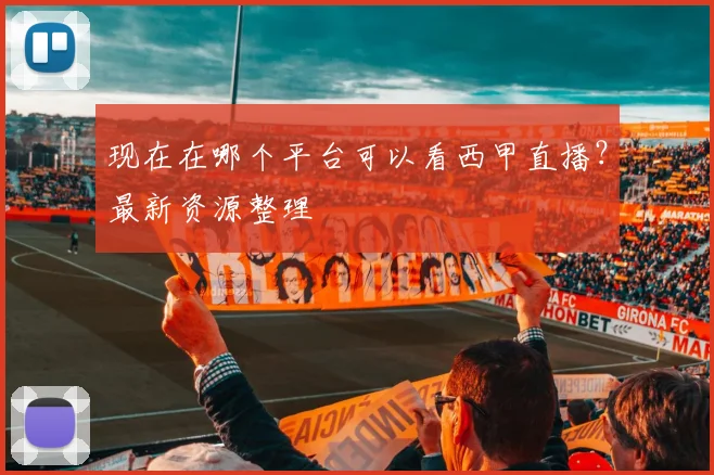 现在在哪个平台可以看西甲直播？最新资源整理