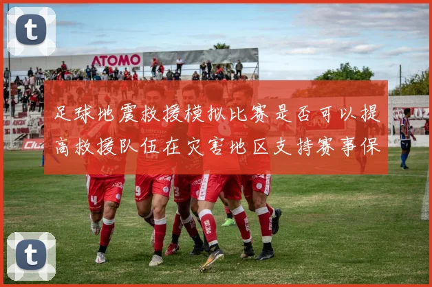 足球地震救援模拟比赛是否可以提高救援队伍在灾害地区支持赛事保障能力