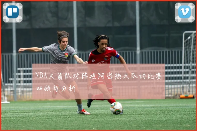 NBA火箭队对阵迈阿密热火队的比赛回顾与分析