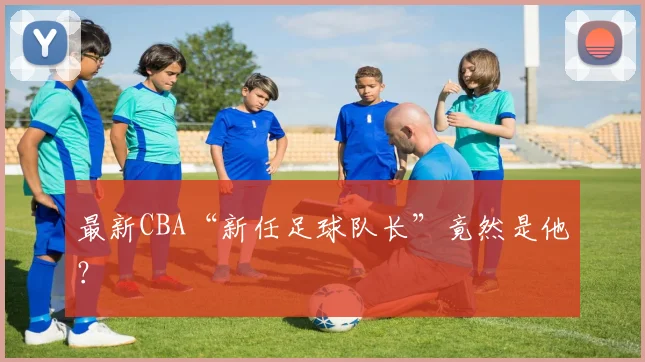 最新CBA“新任足球队长”竟然是他？