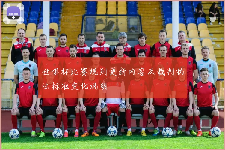 世俱杯比赛规则更新内容及裁判执法标准变化说明