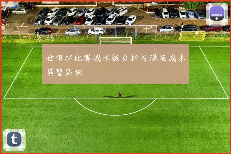 世俱杯比赛战术板分析与现场战术调整实例