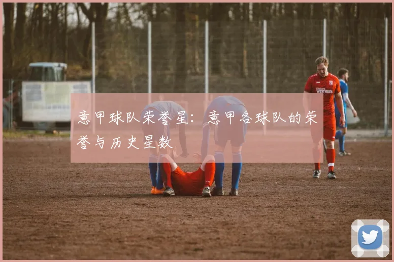 意甲球队荣誉星：意甲各球队的荣誉与历史星数
