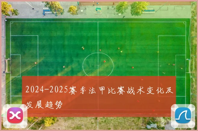 2024-2025赛季法甲比赛战术变化及发展趋势